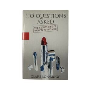 No Questions Asked the Secret Life of Women in the Mob by Clare Longrigg 2004